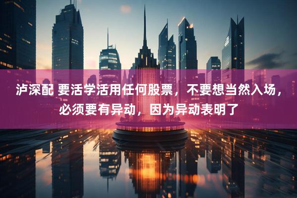 泸深配 要活学活用任何股票，不要想当然入场，必须要有异动，因为异动表明了
