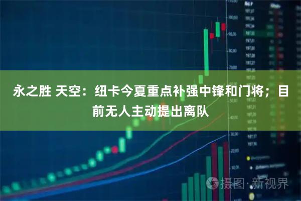 永之胜 天空：纽卡今夏重点补强中锋和门将；目前无人主动提出离队