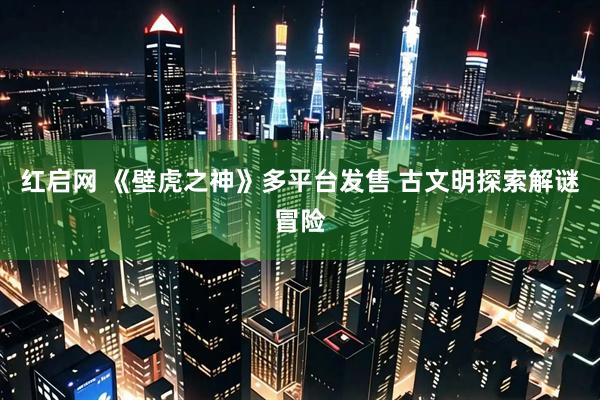红启网 《壁虎之神》多平台发售 古文明探索解谜冒险