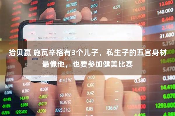 拾贝赢 施瓦辛格有3个儿子，私生子的五官身材最像他，也要参加健美比赛