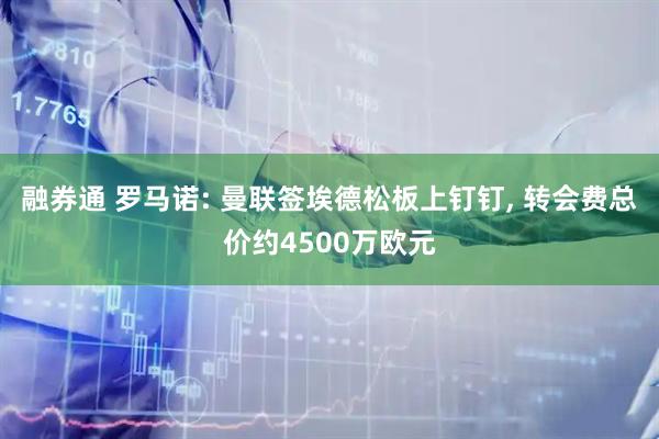 融券通 罗马诺: 曼联签埃德松板上钉钉, 转会费总价约4500万欧元