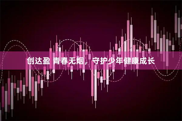 创达盈 青春无烟，守护少年健康成长