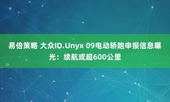 易倍策略 大众ID.Unyx 09电动轿跑申报信息曝光：续航或超600公里